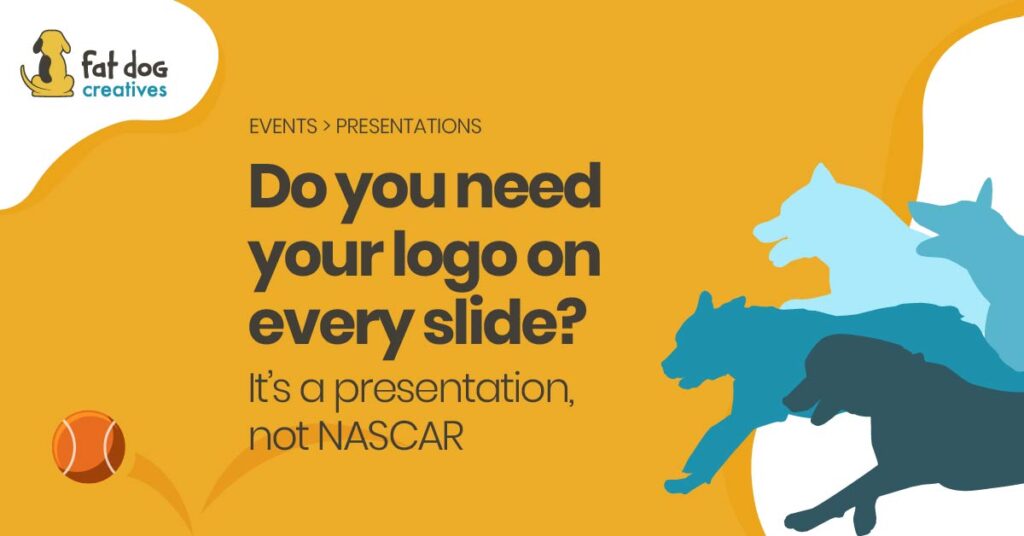 Do you need your logo on every slide? It's a presentation, not NASCAR.